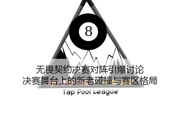 无畏契约决赛对阵引爆讨论 决赛舞台上的新老碰撞与赛区格局